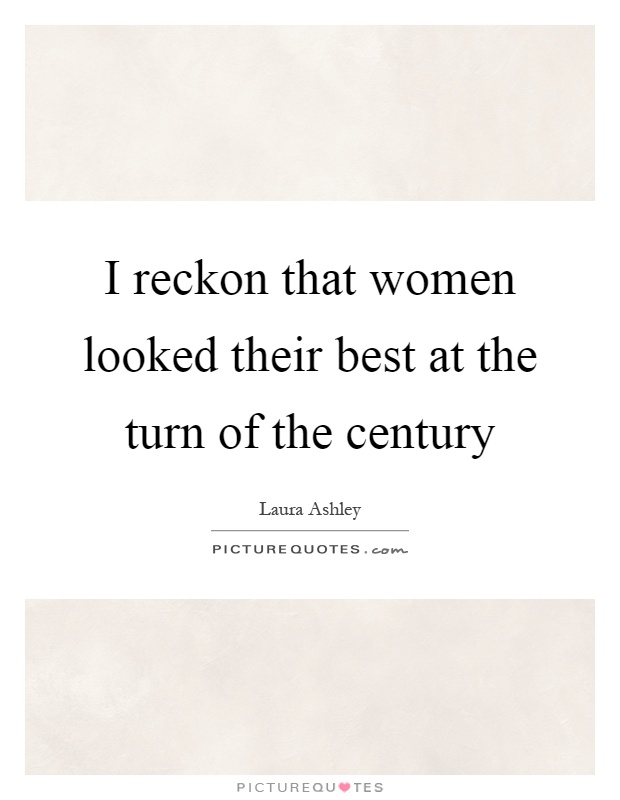 I reckon that women looked their best at the turn of the century Picture Quote #1