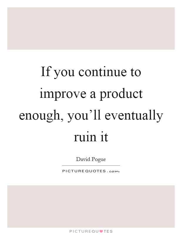 If you continue to improve a product enough, you'll eventually ruin it Picture Quote #1