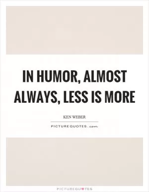 In humor, almost always, less is more Picture Quote #1