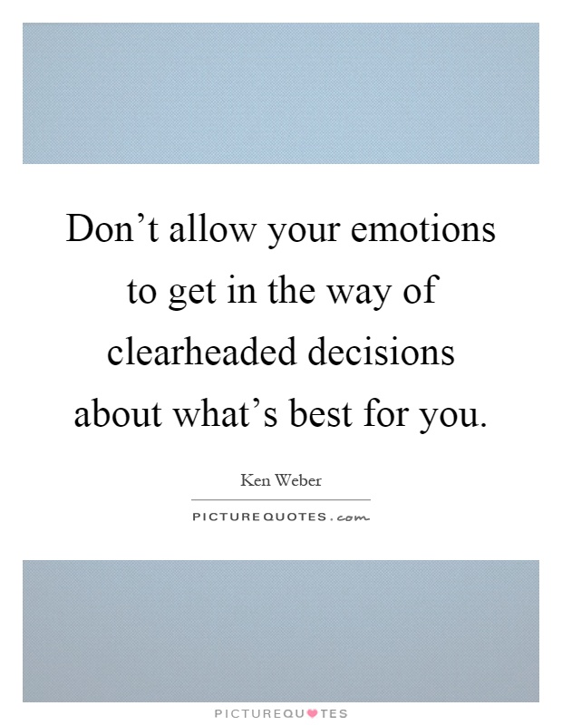 Don't allow your emotions to get in the way of clearheaded decisions about what's best for you Picture Quote #1