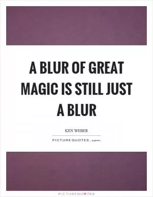 A blur of great magic is still just a blur Picture Quote #1