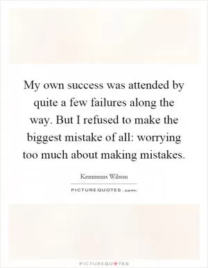 My own success was attended by quite a few failures along the way. But I refused to make the biggest mistake of all: worrying too much about making mistakes Picture Quote #1