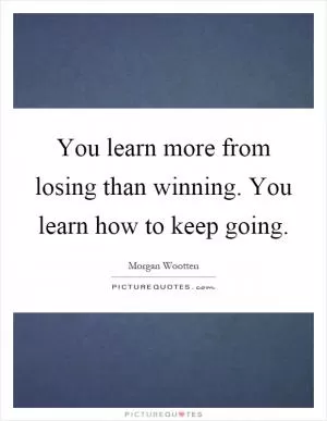 You learn more from losing than winning. You learn how to keep going Picture Quote #1