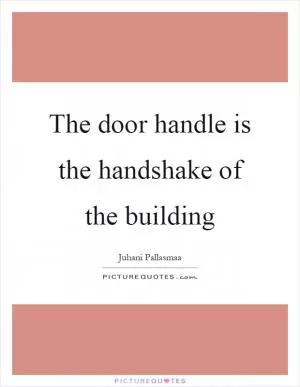 The door handle is the handshake of the building Picture Quote #1