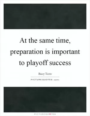 At the same time, preparation is important to playoff success Picture Quote #1