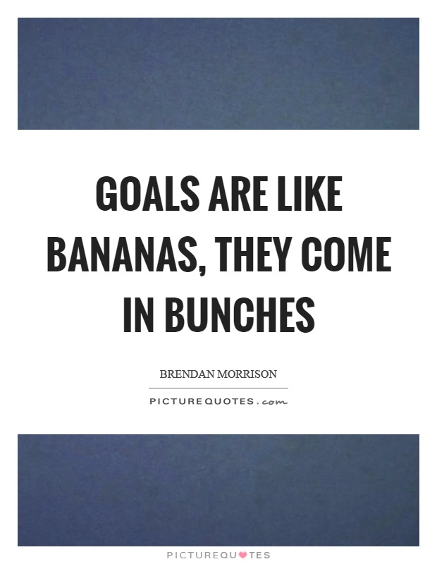 Goals are like bananas, they come in bunches Picture Quote #1