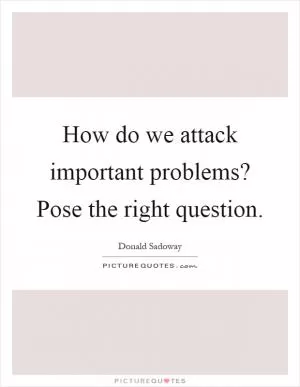 How do we attack important problems? Pose the right question Picture Quote #1