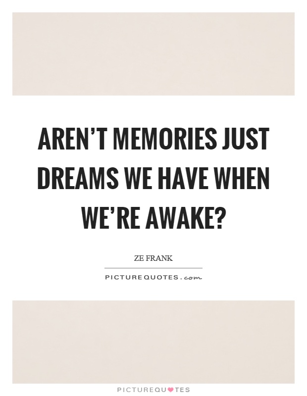 Aren't memories just dreams we have when we're awake? Picture Quote #1