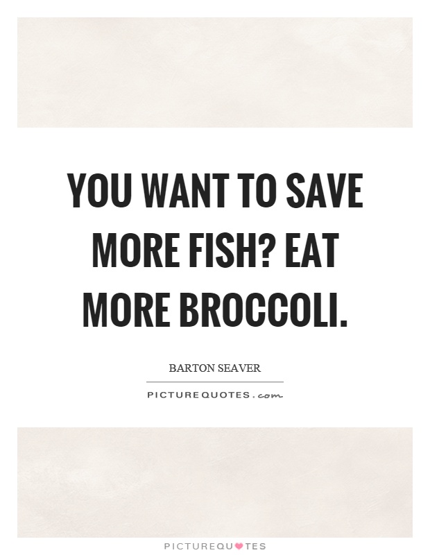 You want to save more fish? Eat more broccoli Picture Quote #1