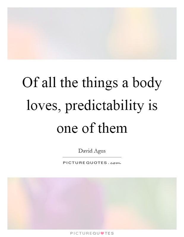 Of all the things a body loves, predictability is one of them Picture Quote #1