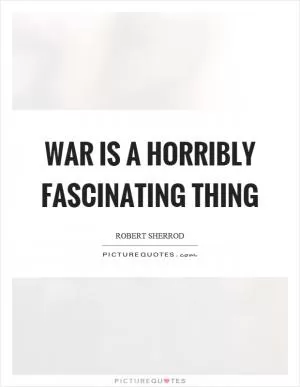 War is a horribly fascinating thing Picture Quote #1