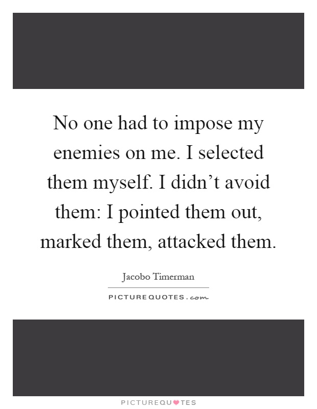 No one had to impose my enemies on me. I selected them myself. I didn't avoid them: I pointed them out, marked them, attacked them Picture Quote #1