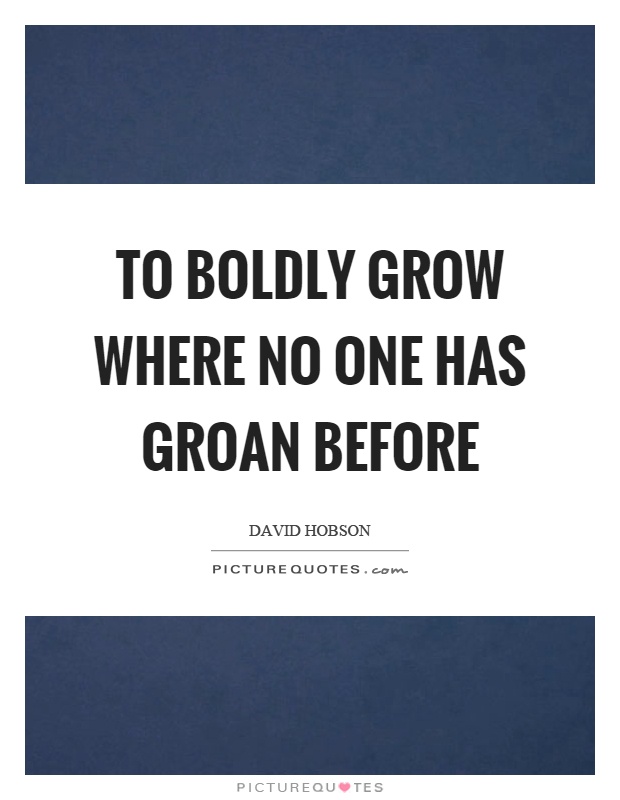 To boldly grow where no one has groan before Picture Quote #1
