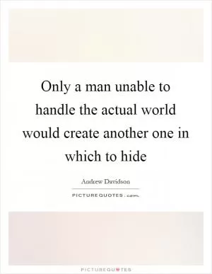 Only a man unable to handle the actual world would create another one in which to hide Picture Quote #1