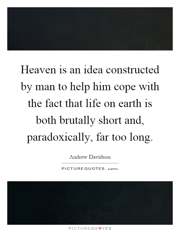 Heaven is an idea constructed by man to help him cope with the fact that life on earth is both brutally short and, paradoxically, far too long Picture Quote #1