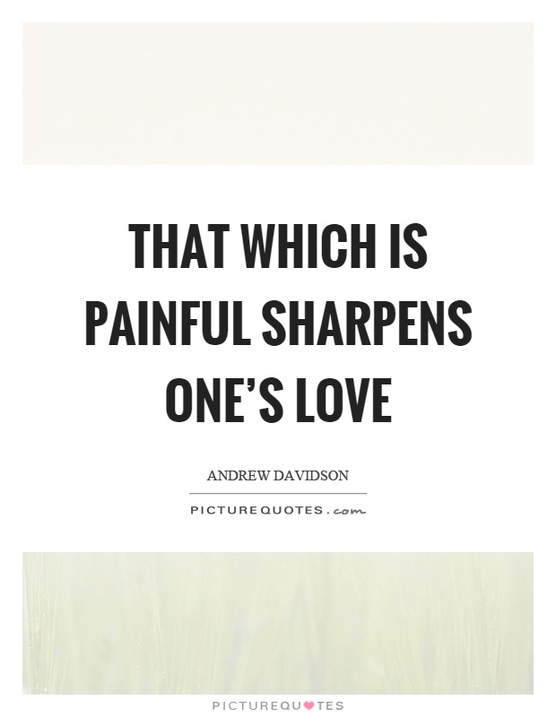 That which is painful sharpens one's love Picture Quote #1