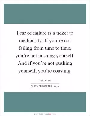 Fear of failure is a ticket to mediocrity. If you’re not failing from time to time, you’re not pushing yourself. And if you’re not pushing yourself, you’re coasting Picture Quote #1