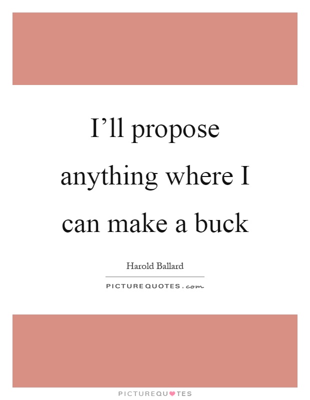 I'll propose anything where I can make a buck Picture Quote #1