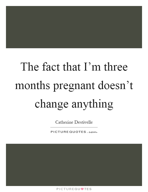 The fact that I'm three months pregnant doesn't change anything Picture Quote #1