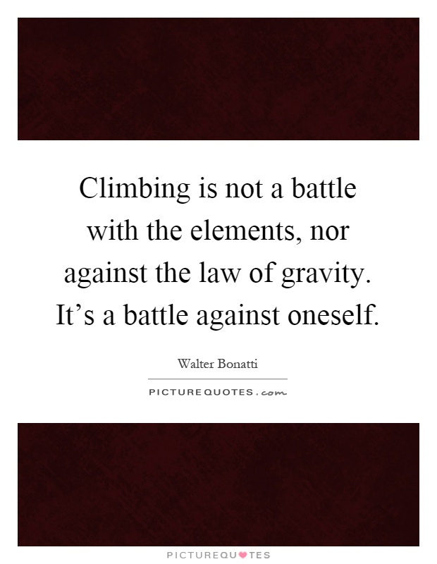 Climbing is not a battle with the elements, nor against the law of gravity. It's a battle against oneself Picture Quote #1