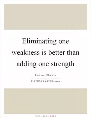 Eliminating one weakness is better than adding one strength Picture Quote #1