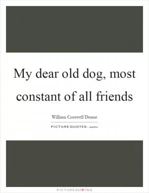 My dear old dog, most constant of all friends Picture Quote #1