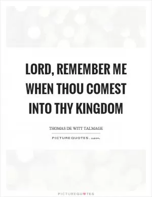 Lord, remember me when thou comest into thy kingdom Picture Quote #1