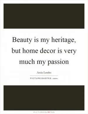 Beauty is my heritage, but home decor is very much my passion Picture Quote #1