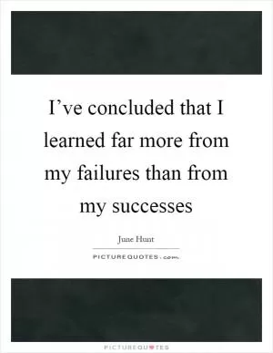 I’ve concluded that I learned far more from my failures than from my successes Picture Quote #1