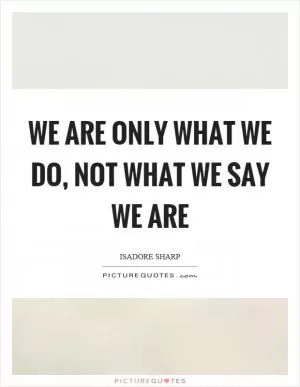 We are only what we do, not what we say we are Picture Quote #1