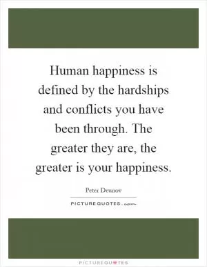 Human happiness is defined by the hardships and conflicts you have been through. The greater they are, the greater is your happiness Picture Quote #1
