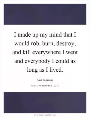 I made up my mind that I would rob, burn, destroy, and kill everywhere I went and everybody I could as long as I lived Picture Quote #1