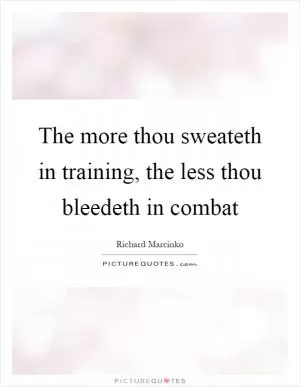 The more thou sweateth in training, the less thou bleedeth in combat Picture Quote #1