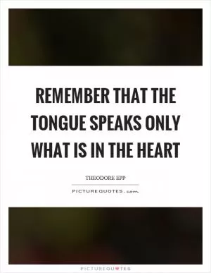 Remember that the tongue speaks only what is in the heart Picture Quote #1