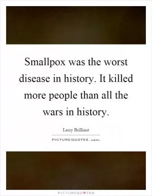 Smallpox was the worst disease in history. It killed more people than all the wars in history Picture Quote #1