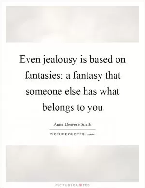 Even jealousy is based on fantasies: a fantasy that someone else has what belongs to you Picture Quote #1