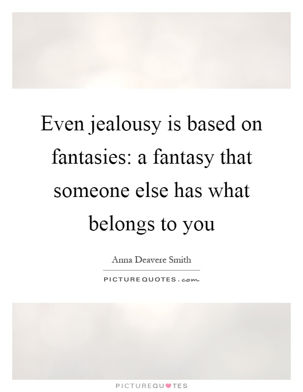Even jealousy is based on fantasies: a fantasy that someone else has what belongs to you Picture Quote #1