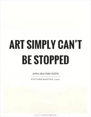Art simply can’t be stopped Picture Quote #1