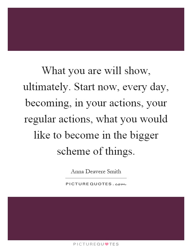 What you are will show, ultimately. Start now, every day,... | Picture ...