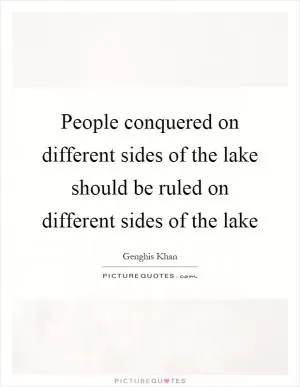 People conquered on different sides of the lake should be ruled on different sides of the lake Picture Quote #1