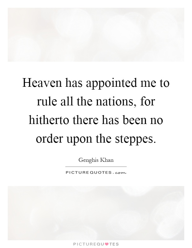 Heaven has appointed me to rule all the nations, for hitherto there has been no order upon the steppes Picture Quote #1