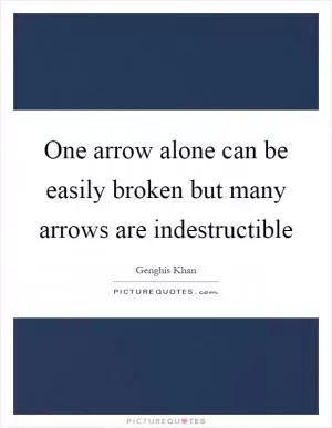 One arrow alone can be easily broken but many arrows are indestructible Picture Quote #1