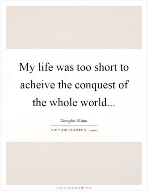 My life was too short to acheive the conquest of the whole world Picture Quote #1