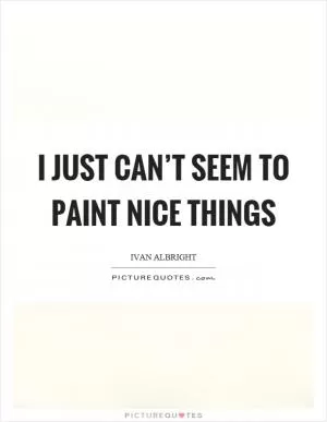 I just can’t seem to paint nice things Picture Quote #1