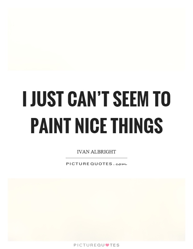 I just can't seem to paint nice things Picture Quote #1