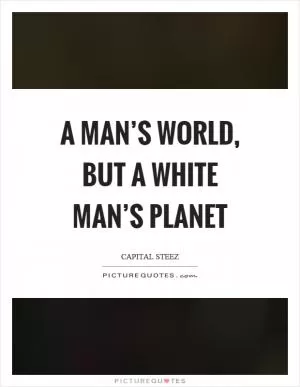 A man’s world, but a white man’s planet Picture Quote #1