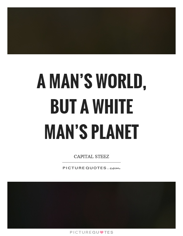 A man's world, but a white man's planet Picture Quote #1