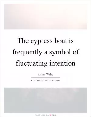The cypress boat is frequently a symbol of fluctuating intention Picture Quote #1