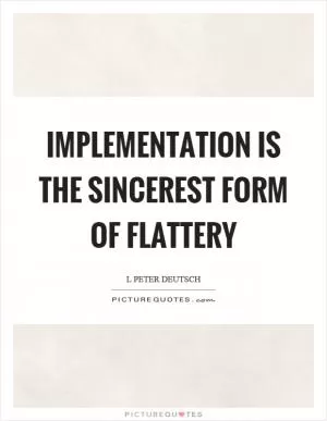 Implementation is the sincerest form of flattery Picture Quote #1