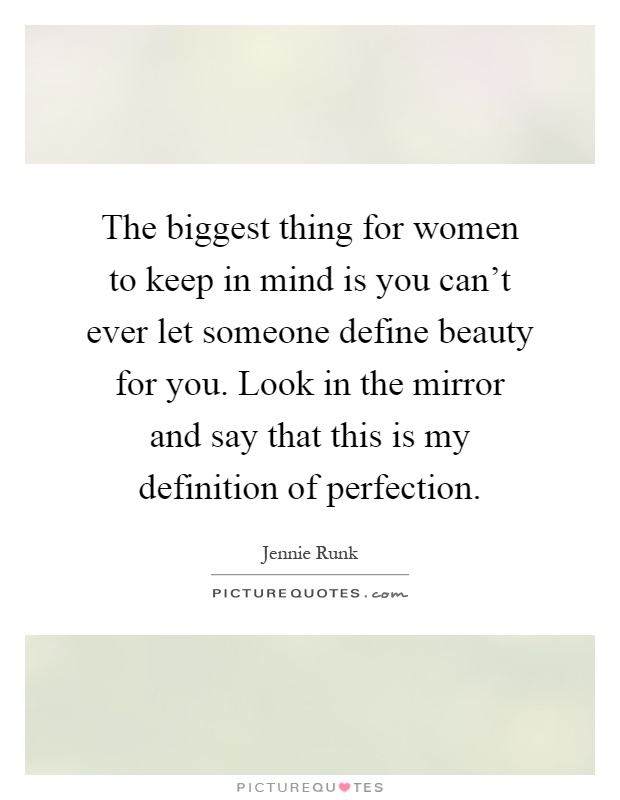 The biggest thing for women to keep in mind is you can't ever let someone define beauty for you. Look in the mirror and say that this is my definition of perfection Picture Quote #1